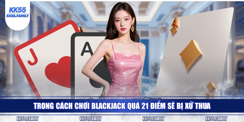 Trong cách chơi Blackjack quá 21 điểm sẽ bị xử thua